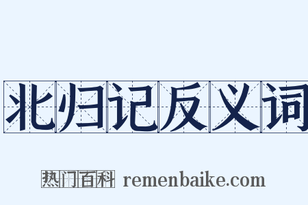 北归记反义词是什么意思的图片